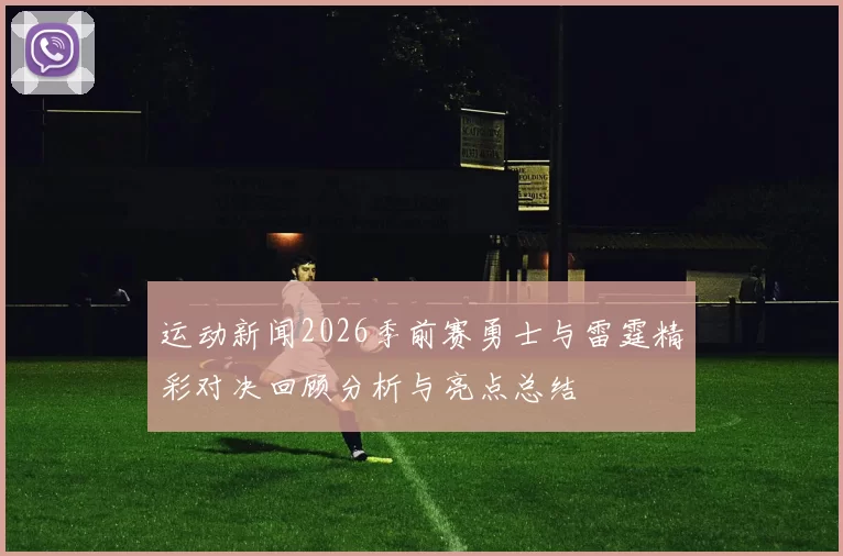 运动新闻2026季前赛勇士与雷霆精彩对决回顾分析与亮点总结