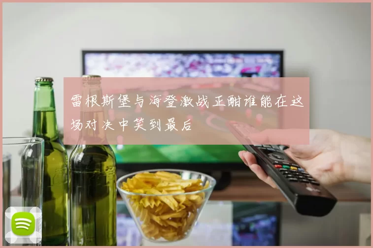 雷根斯堡与海登激战正酣谁能在这场对决中笑到最后