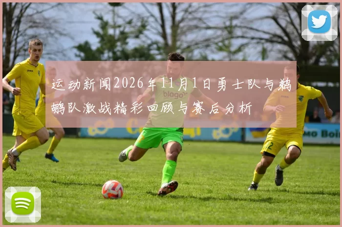 运动新闻2026年11月1日勇士队与鹈鹕队激战精彩回顾与赛后分析