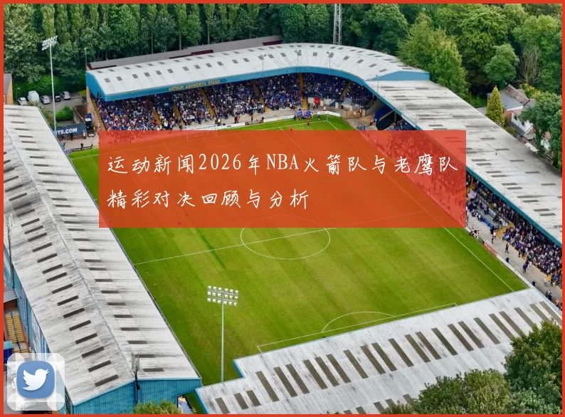 运动新闻2026年NBA火箭队与老鹰队精彩对决回顾与分析