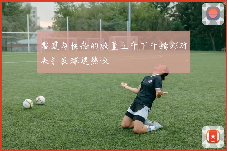 雷霆与快船的较量上午下午精彩对决引发球迷热议